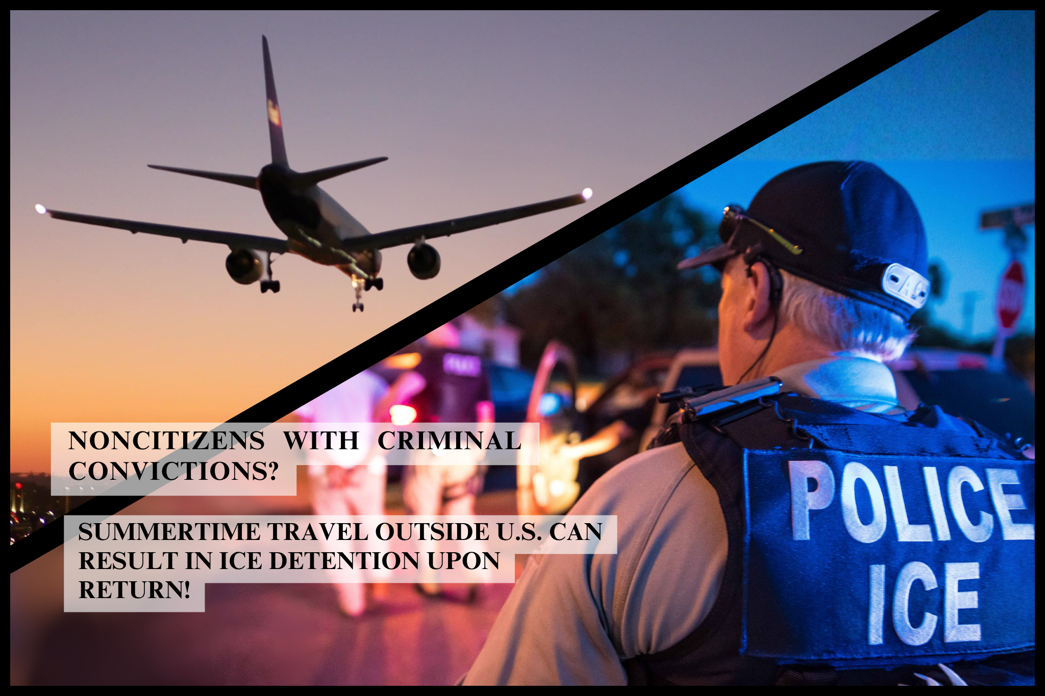 Split image of an airplane landing at sunset and an ICE officer at a police scene, with text warning that noncitizens with criminal convictions may face ICE detention after traveling outside the U.S.